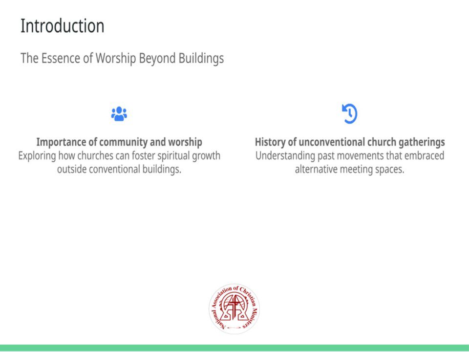 Subtitle: The Essence of Worship Beyond Buildings Points: • Importance of community and worship Exploring how churches can foster spiritual growth outside conventional buildings. (Icon: fa-users) • History of unconventional church gatherings Understanding past movements that embraced alternative meeting spaces. (Icon: fa-history) Talk Track: The essence of a church goes beyond physical walls. It's about the people, their shared faith, and their dedication to worship. Throughout history, faith communities have adapted, finding creative and meaningful ways to gather. From early Christian gatherings in homes to outdoor revival meetings, unconventional worship spaces have always played a significant role. This presentation explores innovative ways for churches to continue this tradition today. Sources: • Barna Group, 2023: Faith and Community Trends