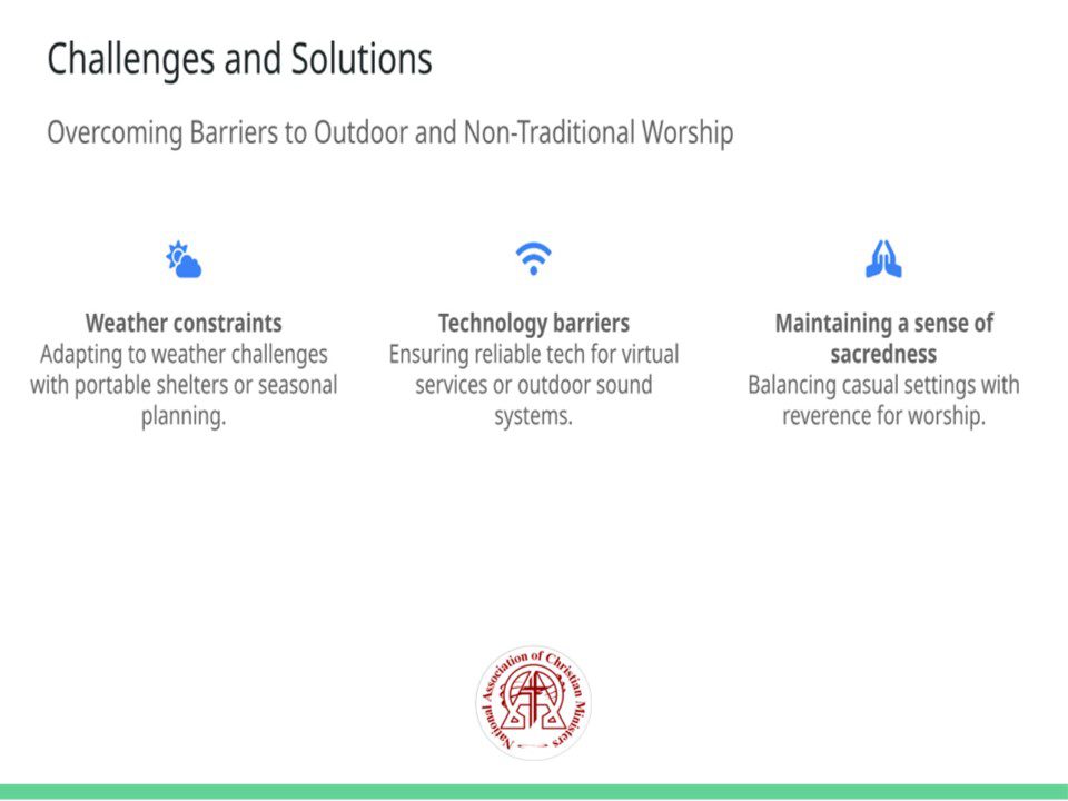 Title: Challenges and Solutions Subtitle: Overcoming Barriers to Outdoor and Non-Traditional Worship Points: • Weather constraints Adapting to weather challenges with portable shelters or seasonal planning. (Icon: fa-cloud-sun) • Technology barriers Ensuring reliable tech for virtual services or outdoor sound systems. (Icon: fa-wifi) • Maintaining a sense of sacredness Balancing casual settings with reverence for worship. (Icon: fa-praying-hands) Talk Track: While meeting outside traditional buildings offers immense opportunities, it comes with its own set of challenges. Weather can be unpredictable, but solutions such as portable shelters or careful seasonal planning can mitigate its impact. Technology barriers, like unreliable internet or sound systems, need to be addressed with proper equipment and technical support. Finally, preserving the sacredness of worship in casual settings requires thoughtful preparation and intentionality. By overcoming these obstacles, churches can successfully create meaningful and impactful experiences. Sources: • Outreach Magazine, 2023: Challenges in Church Innovation